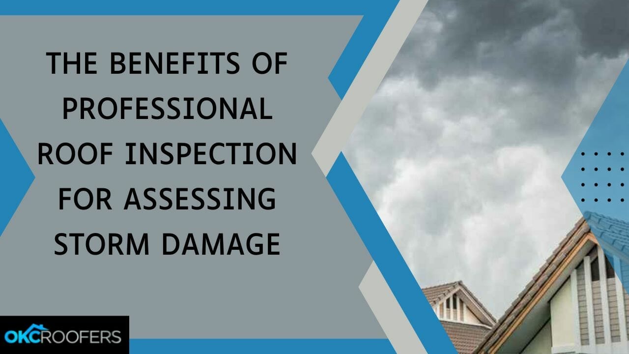 OKC Roofers The Benefits of Professional Roof Inspection for Assessing Storm Damage