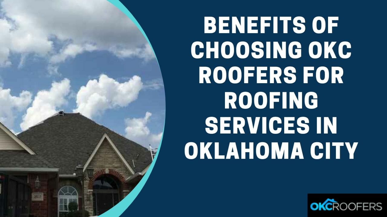 Benefits of Choosing OKC Roofers for Roofing Services in Oklahoma City