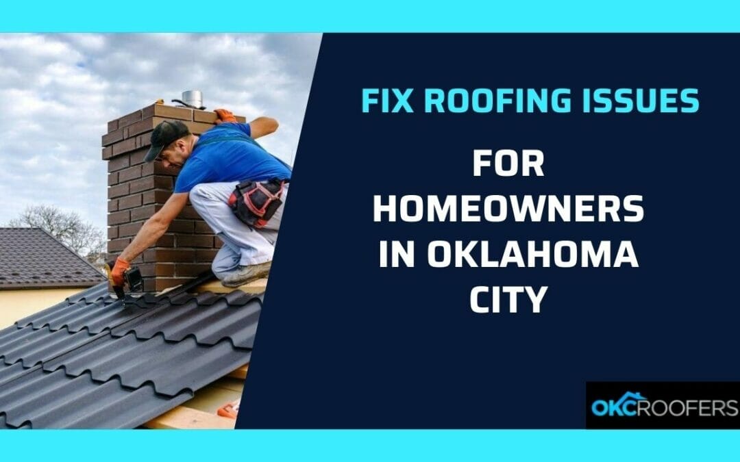 Why It’s Important to Fix Roofing Issues for Homeowners in Oklahoma City