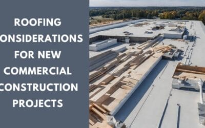 Roofing Considerations for New Commercial Construction Projects